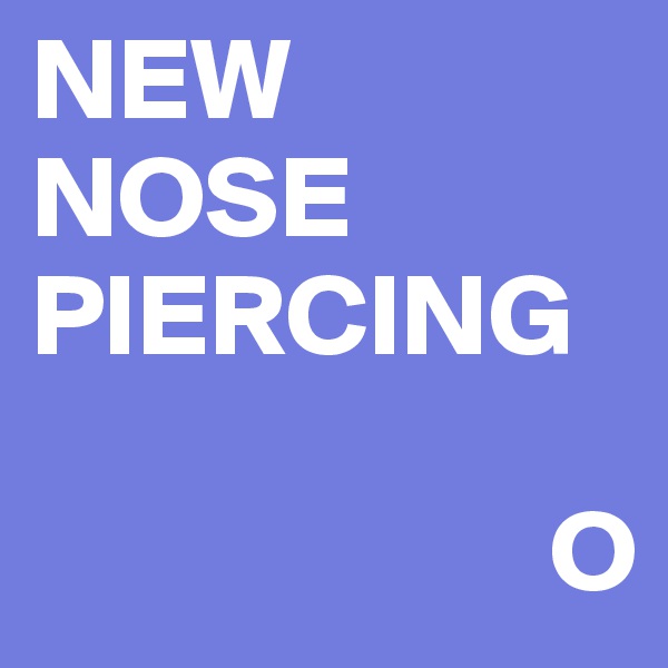 NEW
NOSE
PIERCING
      
                      O