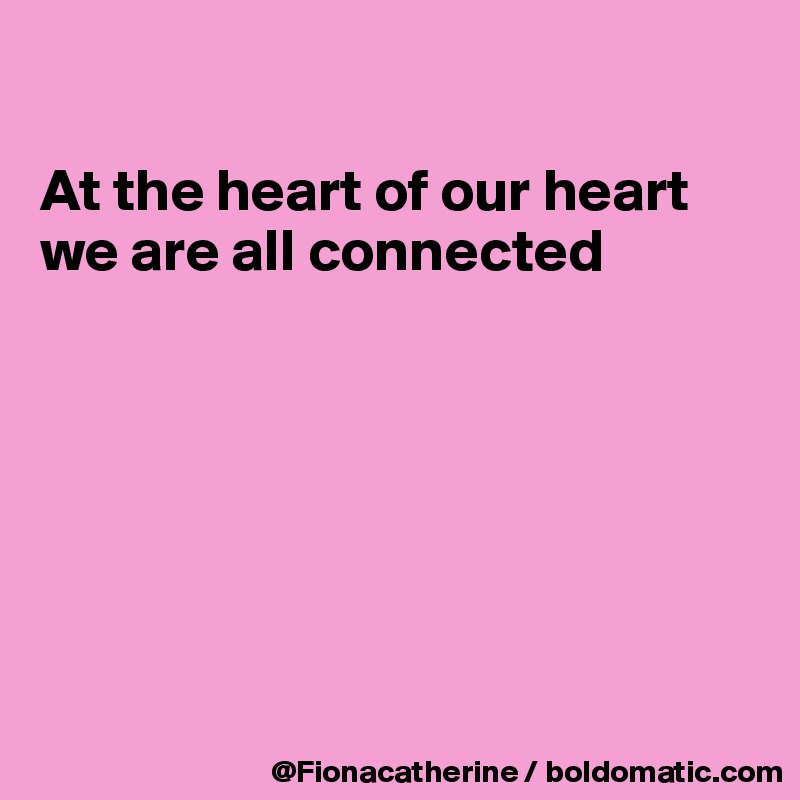 

At the heart of our heart
we are all connected








