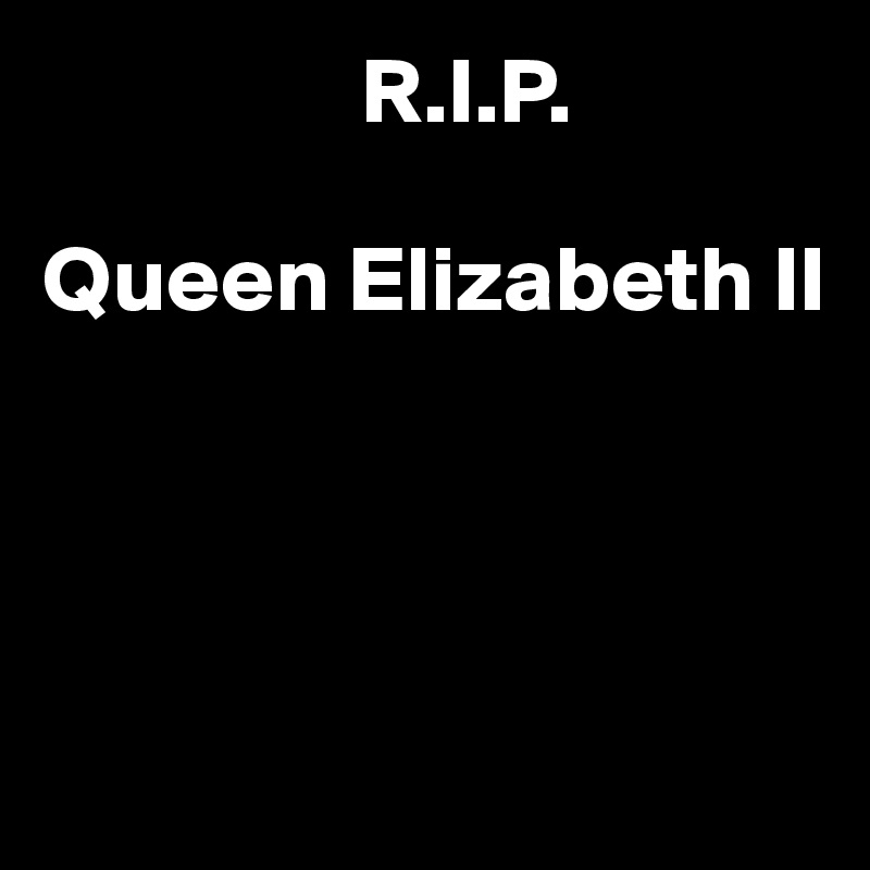                  R.I.P.

Queen Elizabeth II




