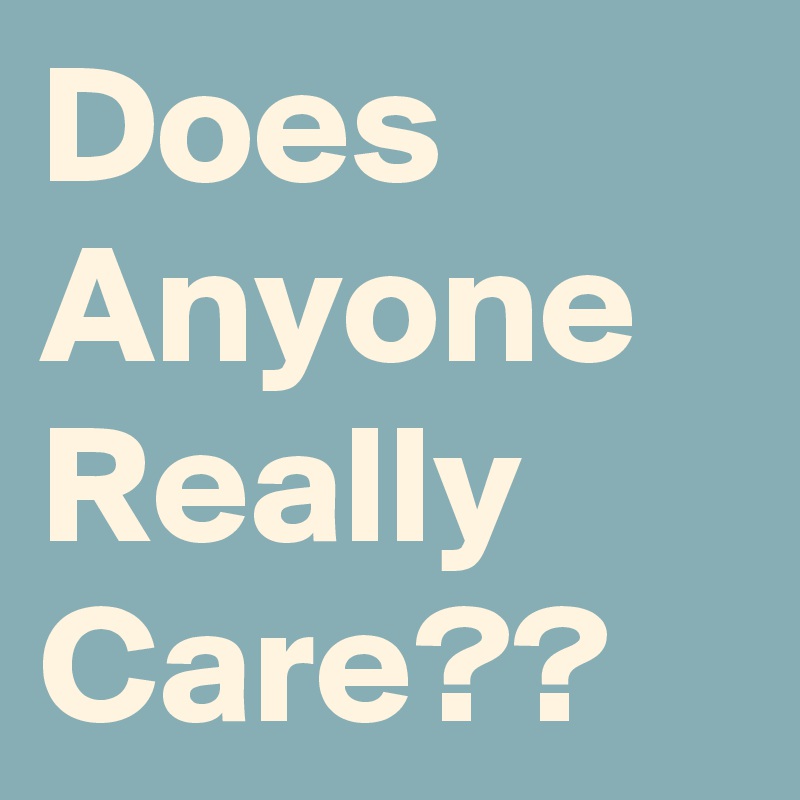 Does Anyone Really Care??
