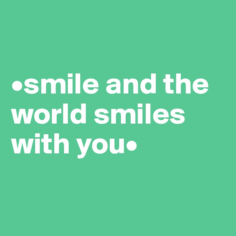

•smile and the world smiles with you•

