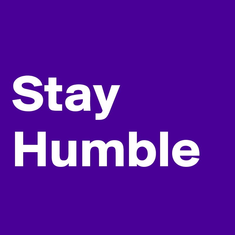 
Stay Humble 
