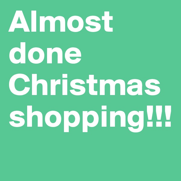 Almost
done
Christmas
shopping!!!
