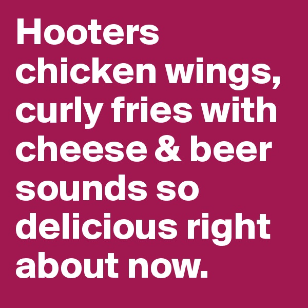 Hooters chicken wings, curly fries with cheese & beer sounds so delicious right about now. 