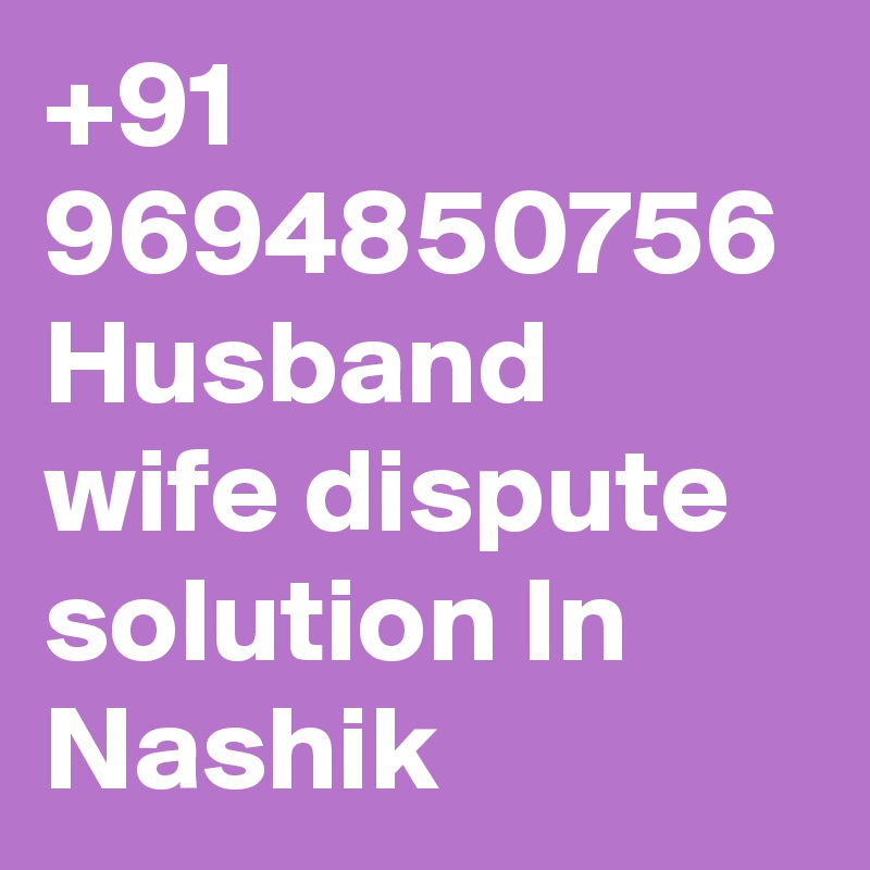 +91 9694850756 Husband wife dispute solution In 	Nashik