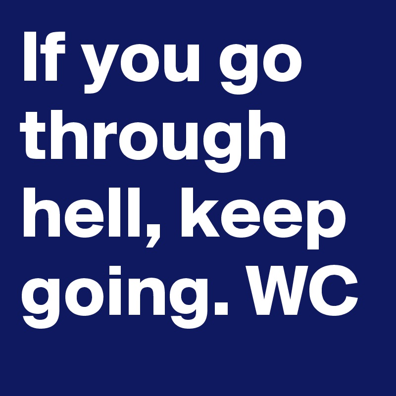 If you go through hell, keep going. WC