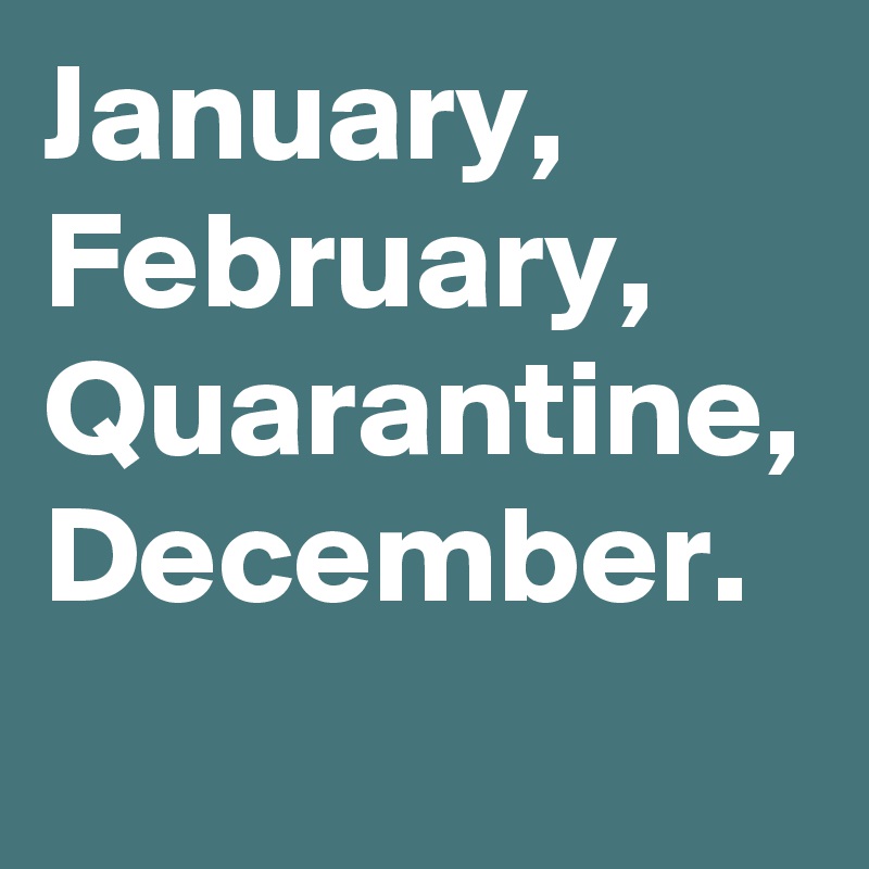 January,
February,
Quarantine,
December.