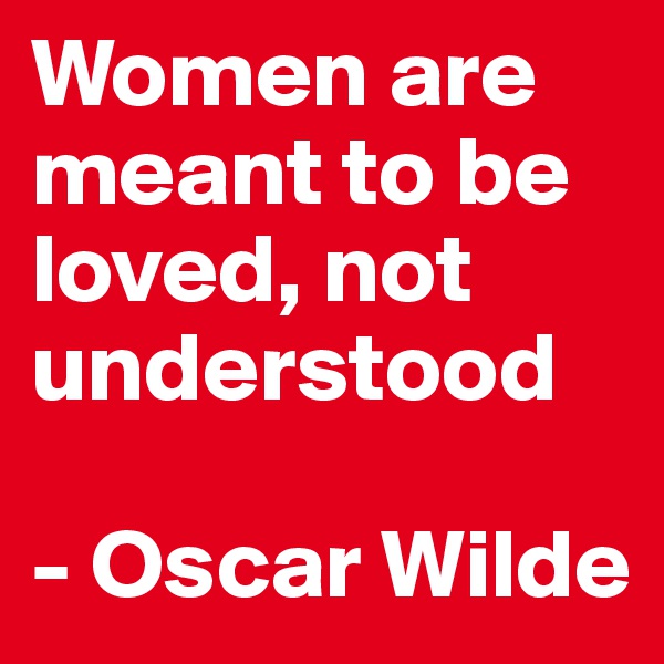 Women are meant to be loved, not understood
 
- Oscar Wilde