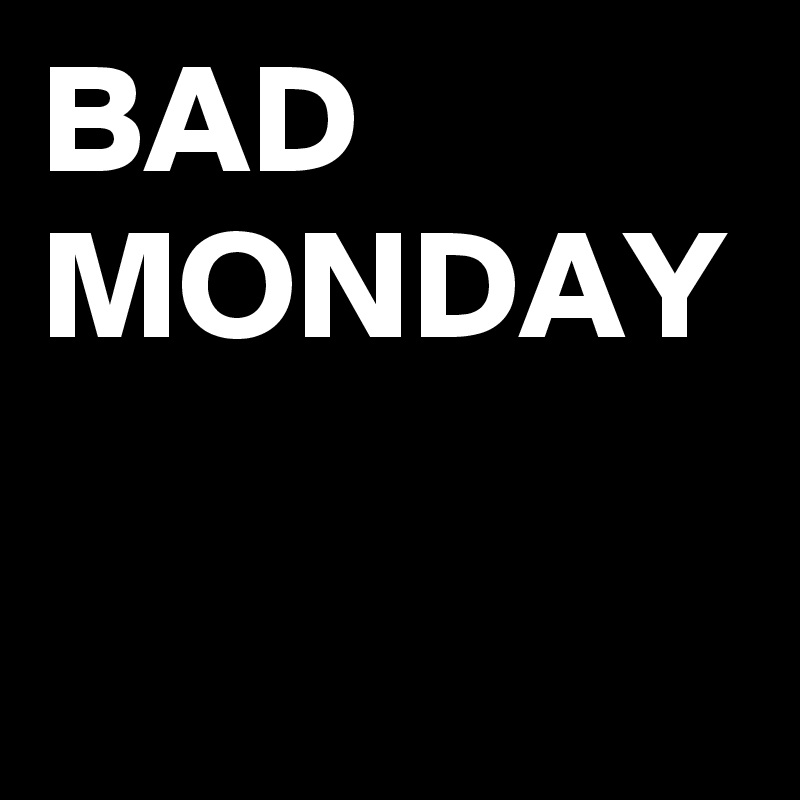 BAD
MONDAY