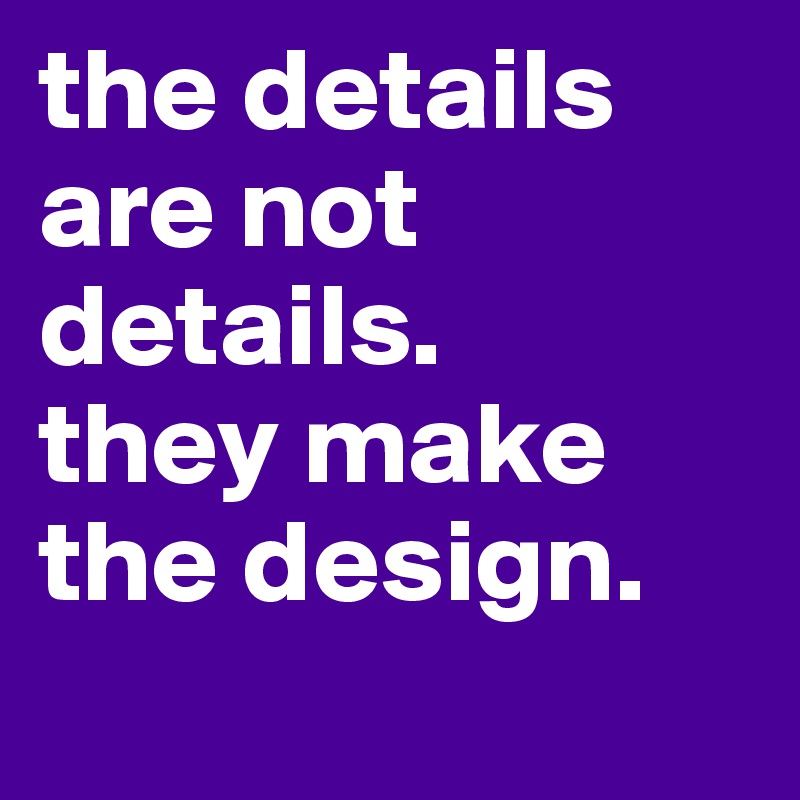 the details are not details.
they make the design.
