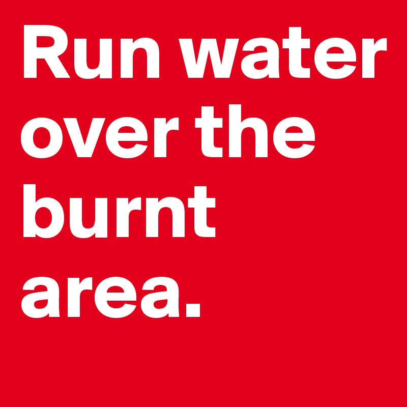 Run water over the burnt area.