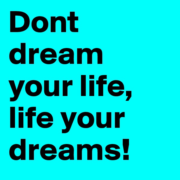 Dont dream your life, life your dreams! 