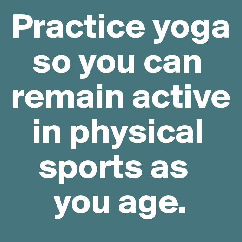 Practice yoga 
   so you can remain active 
   in physical 
    sports as 
      you age.