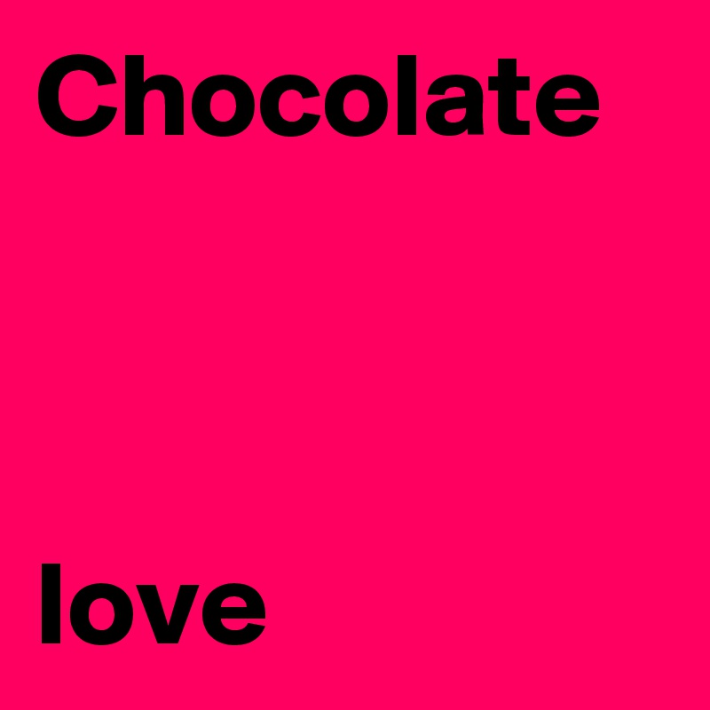 Chocolate



love 