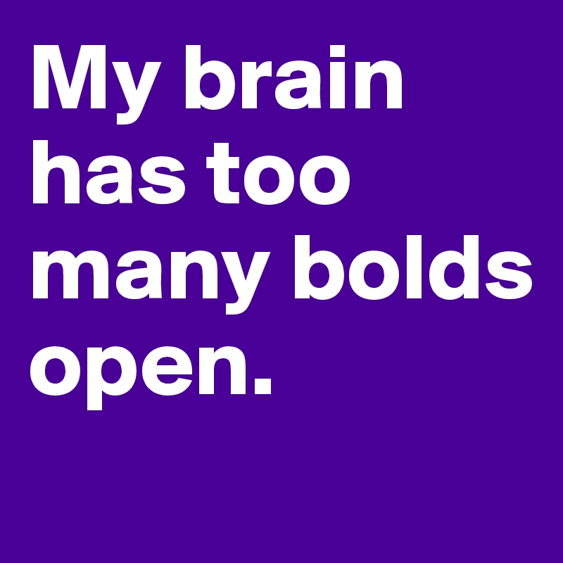 My brain has too many bolds open. 
