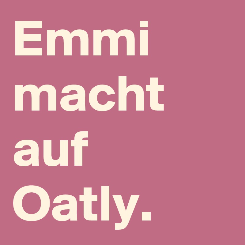 Emmi macht auf Oatly.