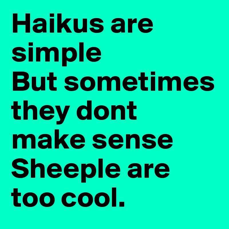 Haikus are simple
But sometimes they dont make sense
Sheeple are too cool.