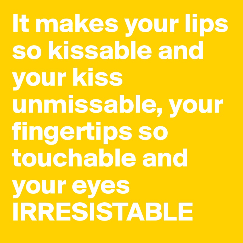 It Makes Your Lips So Kissable And Your Kiss Unmissable Your Fingertips So Touchable And Your 