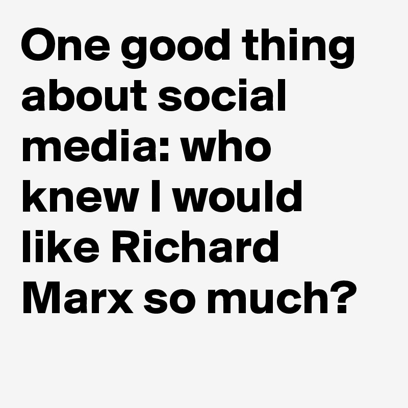 One good thing about social media: who knew I would like Richard Marx so much?