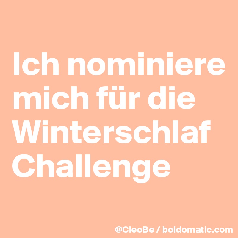 
Ich nominiere mich für die Winterschlaf Challenge 
