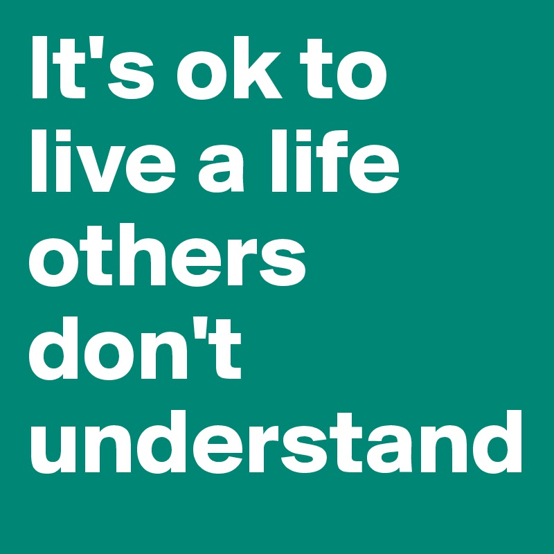 Its Ok To Live A Life Others Dont Understand Post By Missb On 