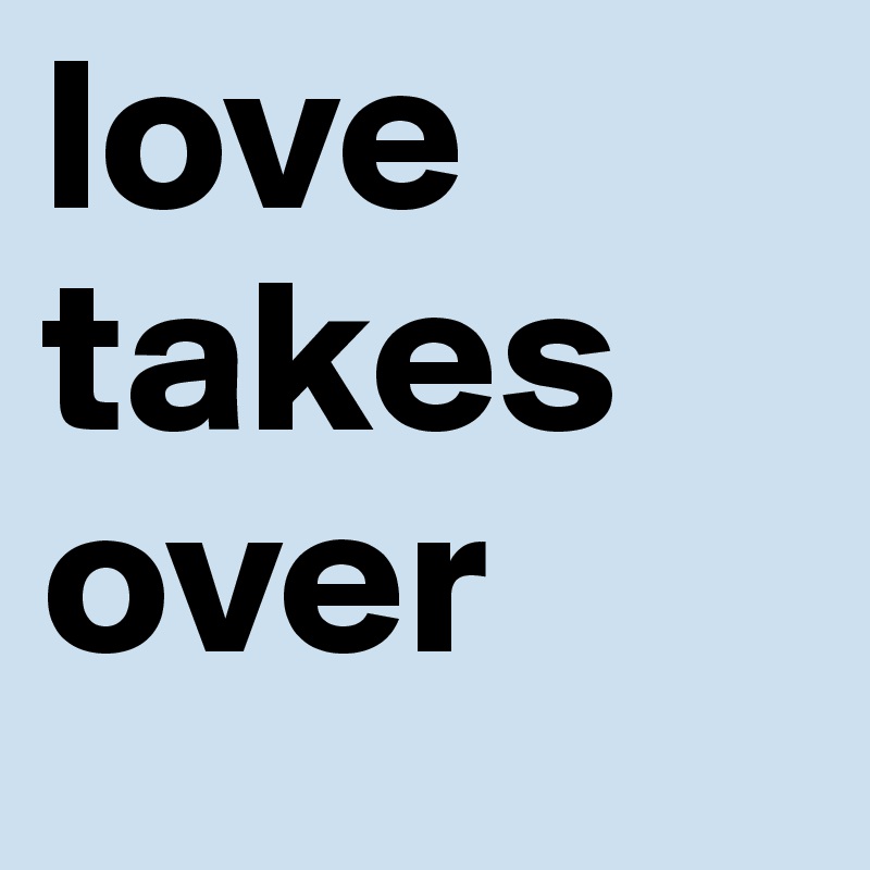 love takes over