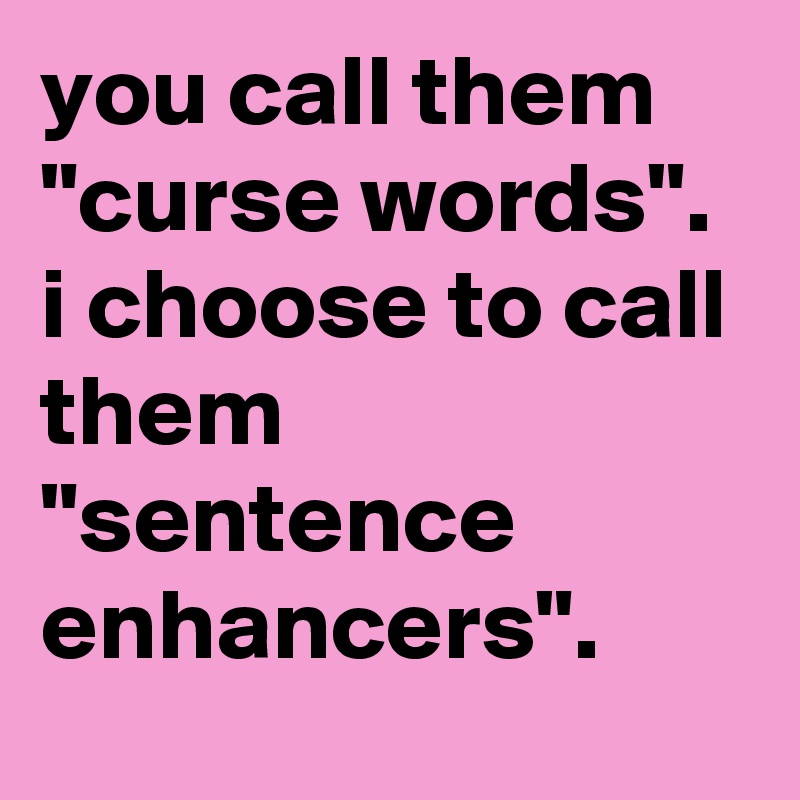 you call them "curse words". 
i choose to call them "sentence enhancers".