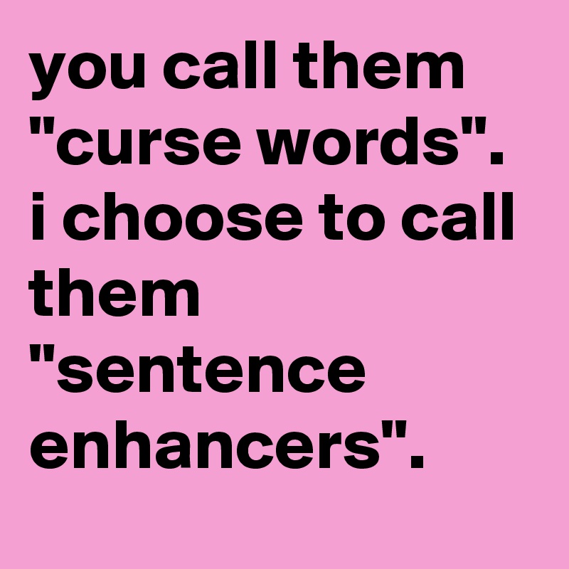 you-call-them-curse-words-i-choose-to-call-them-sentence-enhancers