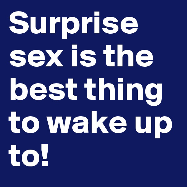 Surprise sex is the best thing to wake up to!