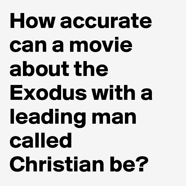 How accurate can a movie about the Exodus with a leading man called Christian be?