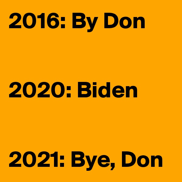 2016: By Don


2020: Biden


2021: Bye, Don