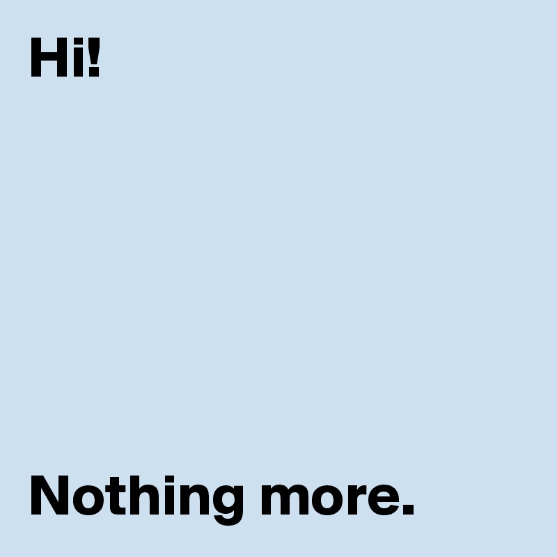 Hi!






Nothing more.