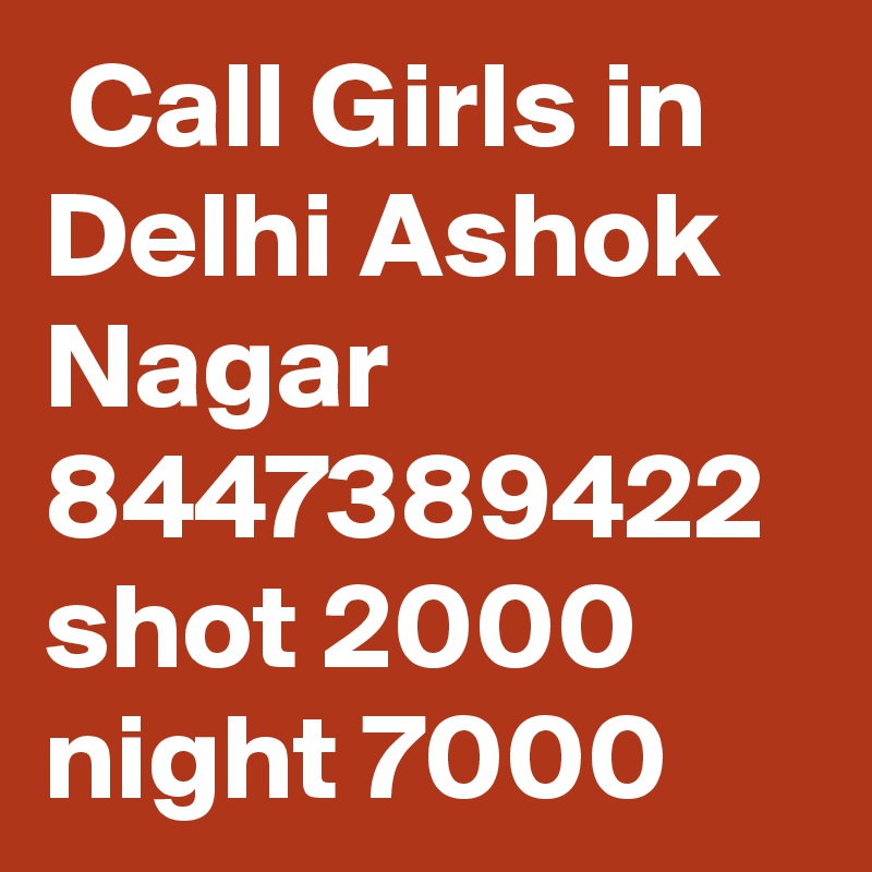  Call Girls in Delhi Ashok Nagar 8447389422 shot 2000 night 7000