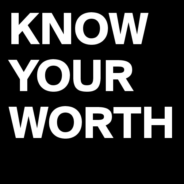 KNOW YOUR WORTH