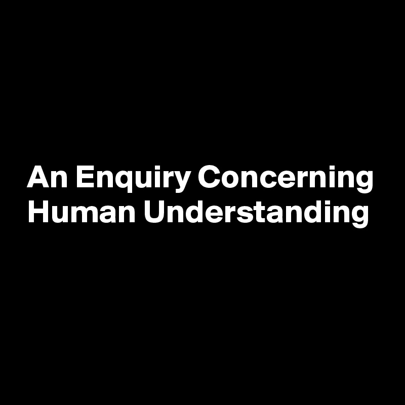 



 An Enquiry Concerning
 Human Understanding



