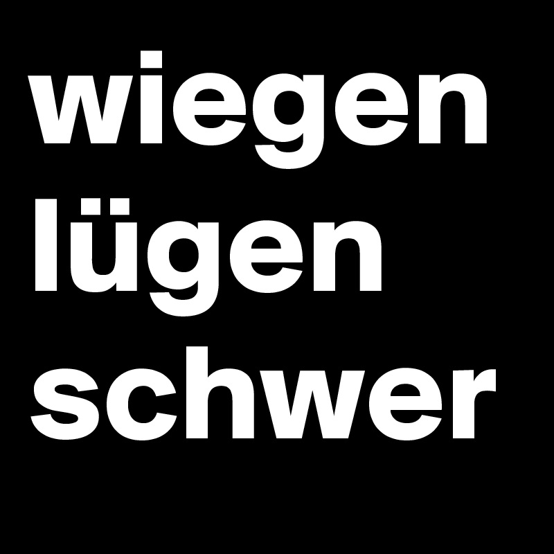 wiegen
lügen
schwer