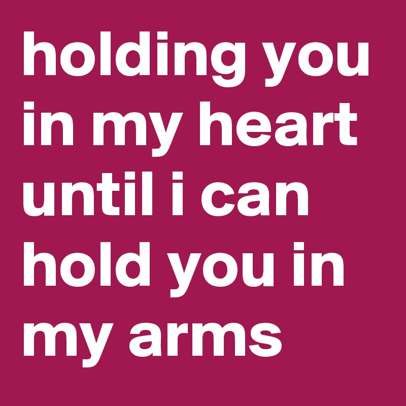 holding you in my heart until i can hold you in my arms 