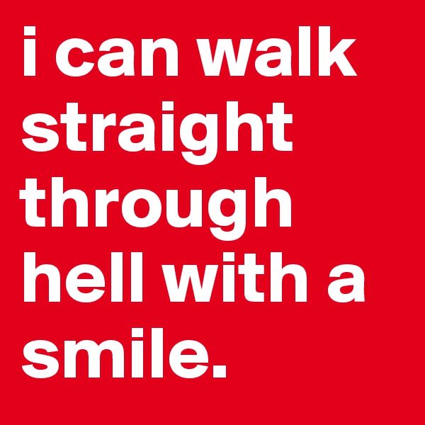 i can walk straight through hell with a smile.