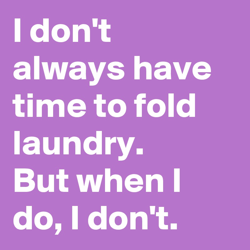 I don't always have time to fold laundry.
But when I do, I don't.