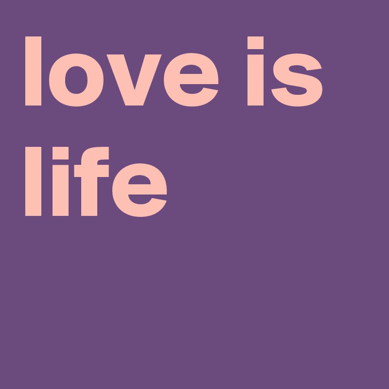 love is life