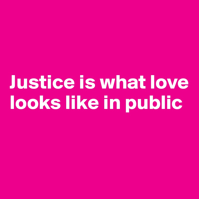 


Justice is what love looks like in public


