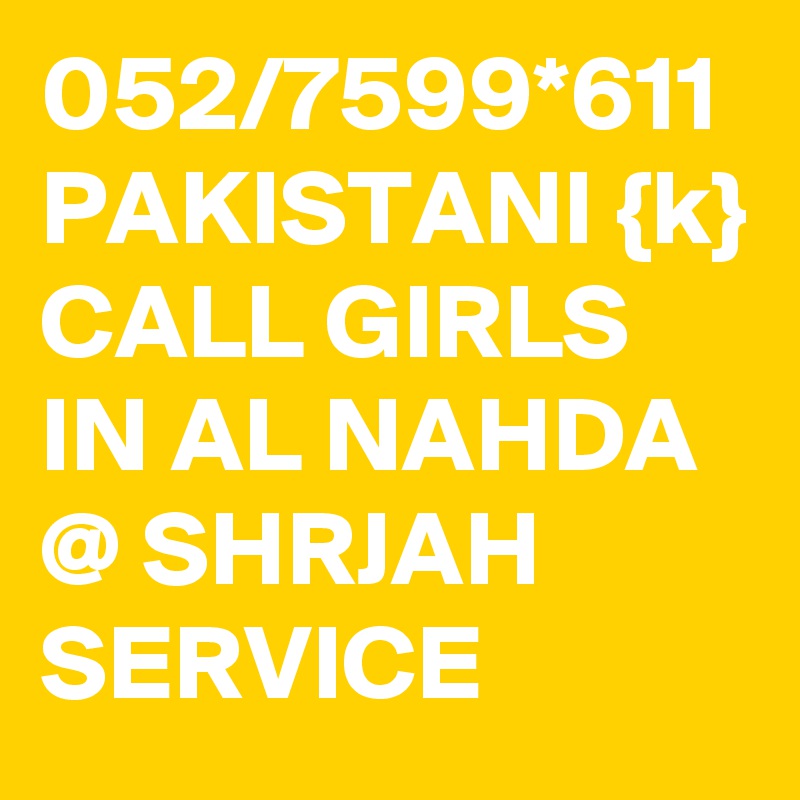 052/7599*611 PAKISTANI {k} CALL GIRLS IN AL NAHDA @ SHRJAH SERVICE