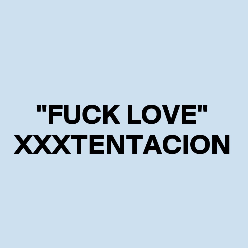 "FUCK LOVE"
XXXTENTACION