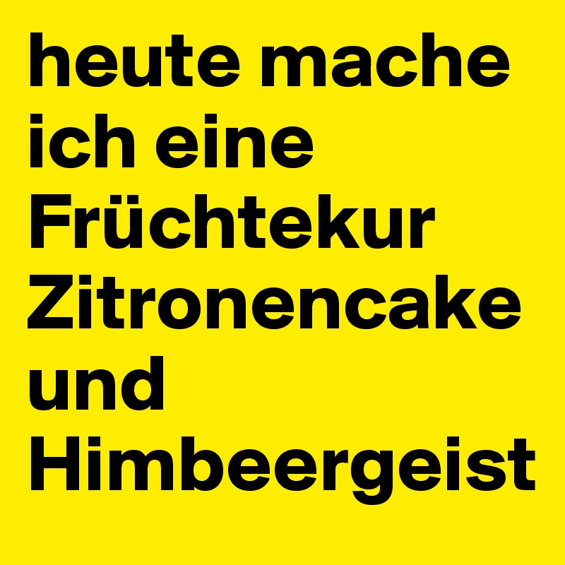 heute mache ich eine Früchtekur Zitronencake und Himbeergeist