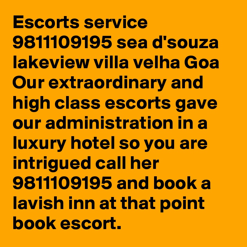 Escorts service 9811109195 sea d'souza lakeview villa velha Goa Our extraordinary and high class escorts gave our administration in a luxury hotel so you are intrigued call her 9811109195 and book a lavish inn at that point book escort.