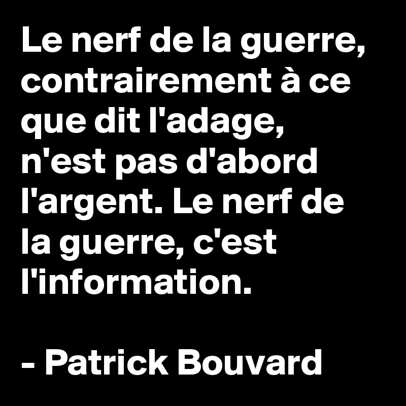 Le nerf de la guerre, contrairement à ce que dit l'adage, n'est pas d'abord l'argent. Le nerf de la guerre, c'est l'information. 

- Patrick Bouvard