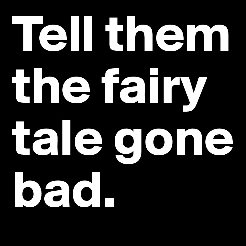 Tell them the fairy tale gone bad.