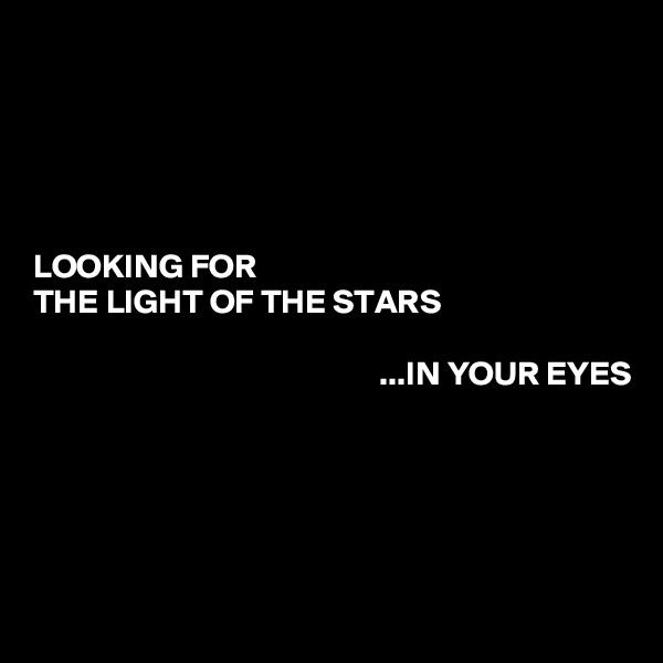 





LOOKING FOR
THE LIGHT OF THE STARS

                                                   ...IN YOUR EYES





