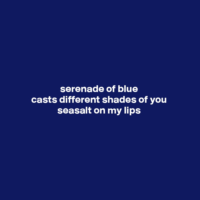 





serenade of blue
casts different shades of you
seasalt on my lips







