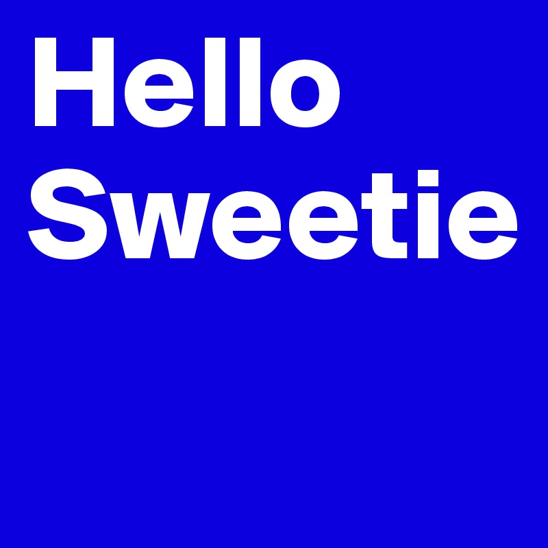 Hello
Sweetie
